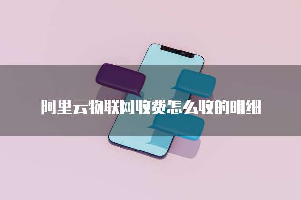 阿里云物联网收费怎么收的明细