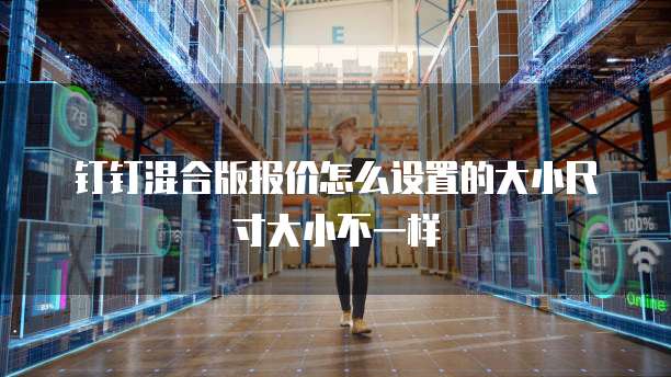 钉钉混合版报价怎么设置的大小尺寸大小不一样