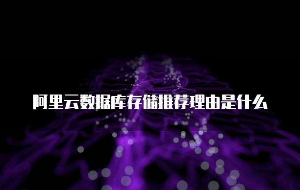 阿里云数据库存储推荐理由是什么