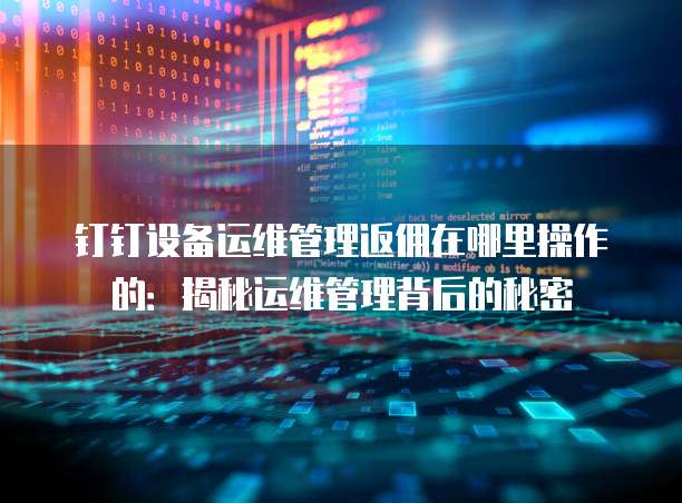 钉钉设备运维管理返佣在哪里操作的：揭秘运维管理背后的秘密
