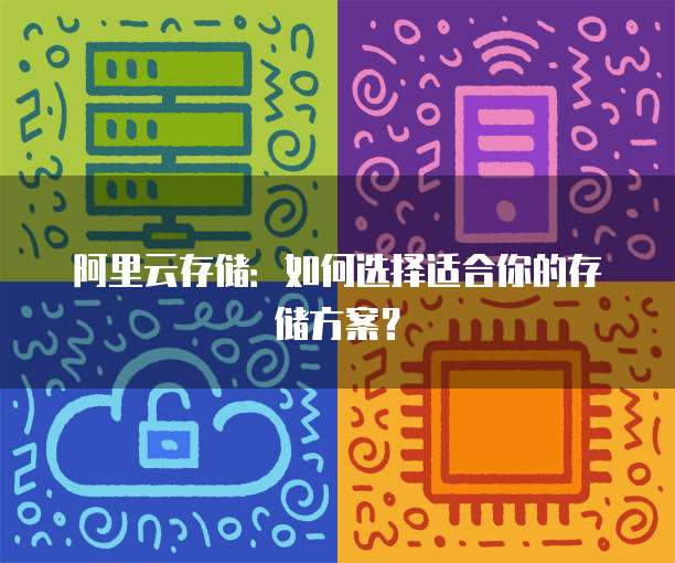 阿里云存储:如何选择适合你的存储方案?