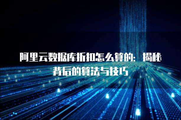 阿里云数据库折扣怎么算的:揭秘背后的算法与技巧