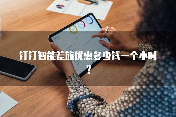钉钉智能差旅优惠多少钱一个小时?