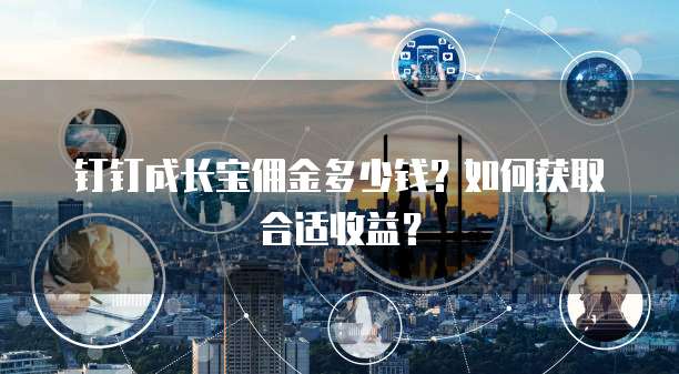 钉钉成长宝佣金多少钱？如何获取合适收益？