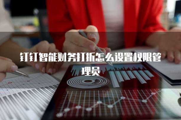 钉钉智能财务打折怎么设置权限管理员