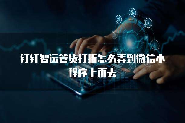 钉钉智运管货打折怎么弄到微信小程序上面去