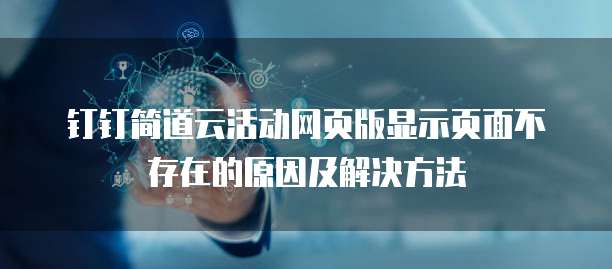 钉钉简道云活动网页版显示页面不存在的原因及解决方法