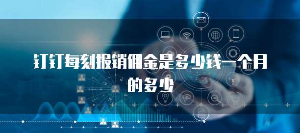 钉钉每刻报销佣金是多少钱一个月的多少