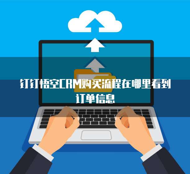 钉钉悟空CRM购买流程在哪里看到订单信息