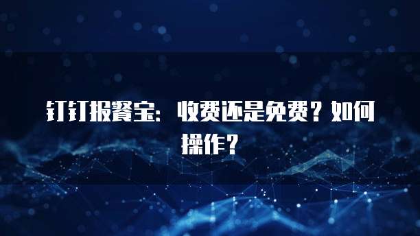 钉钉报餐宝:收费还是免费?如何操作?