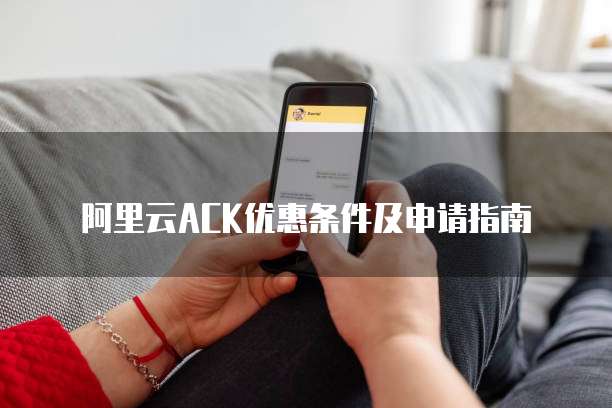 阿里云ACK优惠条件及申请指南