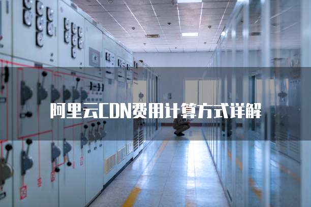 阿里云CDN费用计算方式详解