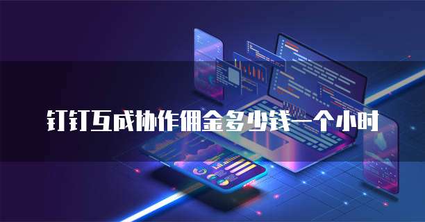 钉钉互成协作佣金多少钱一个小时
