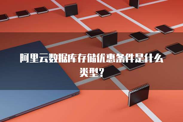 阿里云数据库存储优惠条件是什么类型?