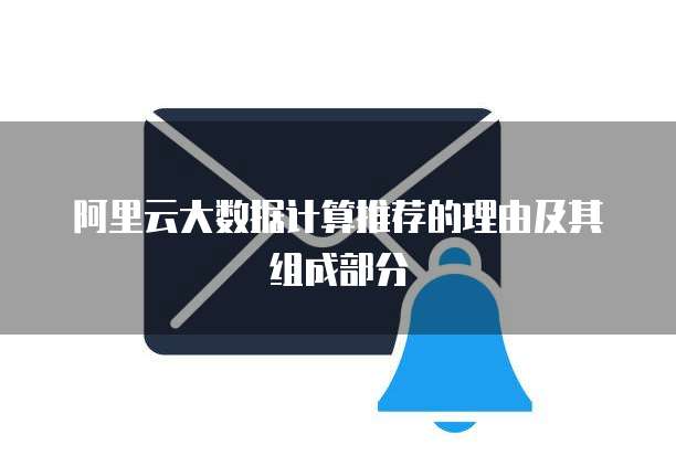阿里云大数据计算推荐的理由及其组成部分