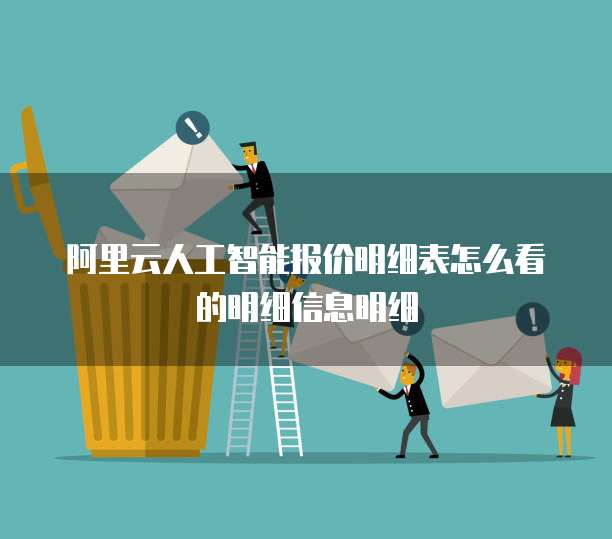 阿里云人工智能报价明细表怎么看的明细信息明细