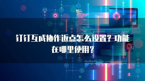 钉钉互成协作返点怎么设置?功能在哪里使用?