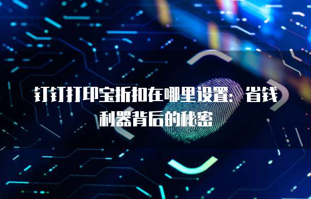 钉钉打印宝折扣在哪里设置:省钱利器背后的秘密