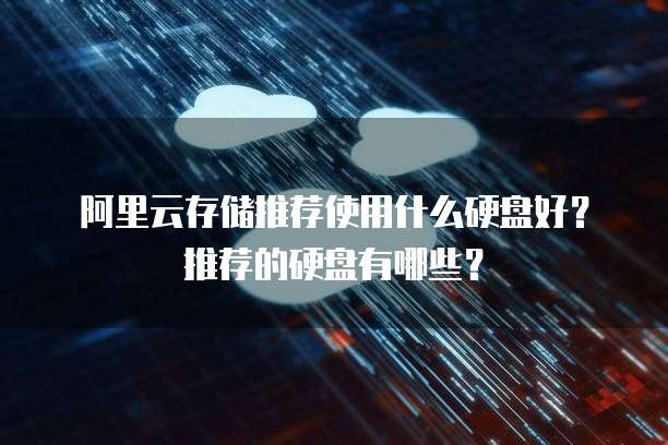 阿里云存储推荐使用什么硬盘好？推荐的硬盘有哪些？