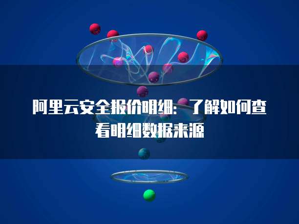阿里云安全报价明细:了解如何查看明细数据来源