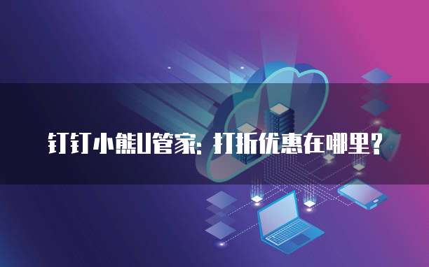 钉钉小熊U管家: 打折优惠在哪里?