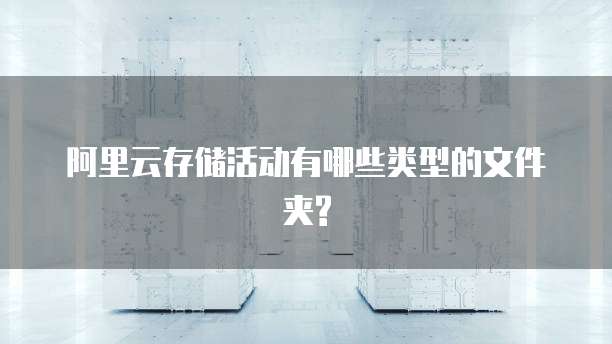 阿里云存储活动有哪些类型的文件夹?