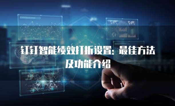 钉钉智能绩效打折设置: 最佳方法及功能介绍
