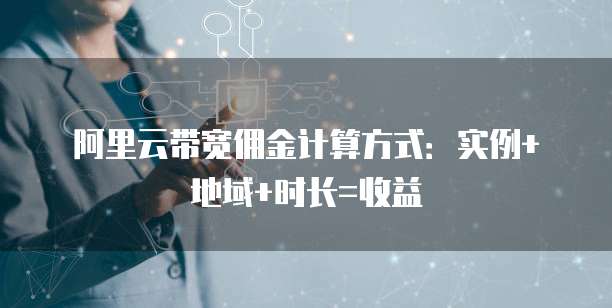 阿里云带宽佣金计算方式:实例+地域+时长=收益