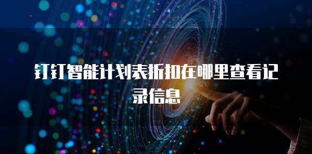 钉钉智能计划表折扣在哪里查看记录信息