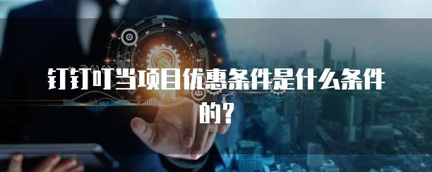 钉钉叮当项目优惠条件是什么条件的?