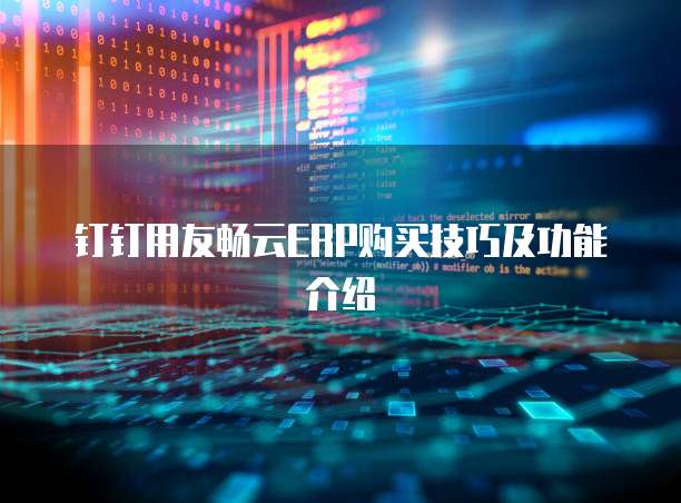 钉钉用友畅云ERP购买技巧及功能介绍