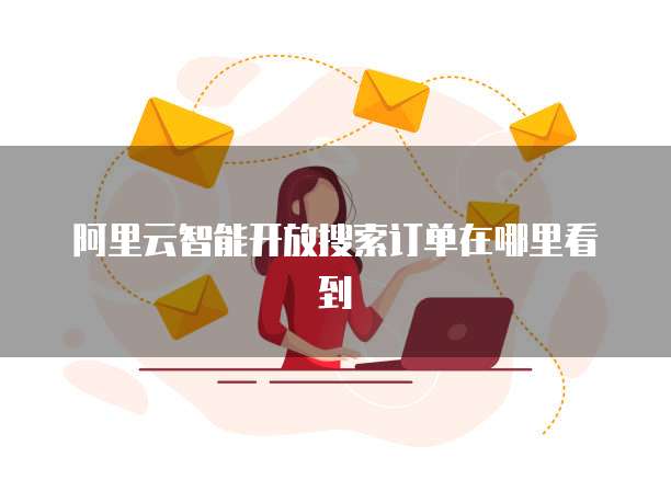 阿里云智能开放搜索订单在哪里看到