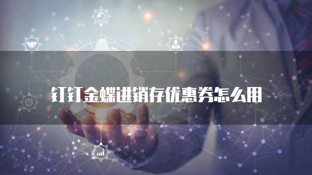 钉钉金蝶进销存优惠券怎么用