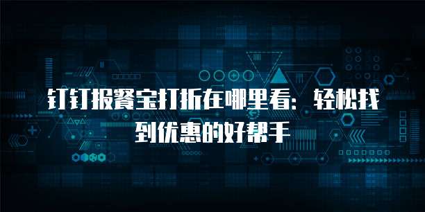 钉钉报餐宝打折在哪里看:轻松找到优惠的好帮手