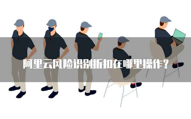 阿里云风险识别折扣在哪里操作?