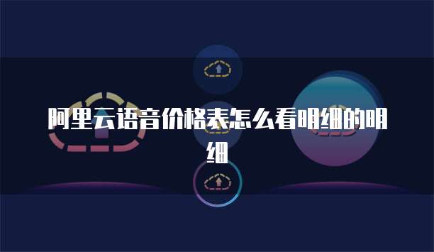 阿里云语音价格表怎么看明细的明细