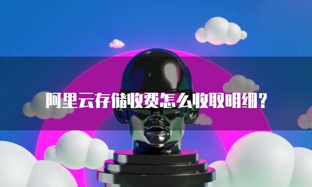 阿里云存储收费怎么收取明细?