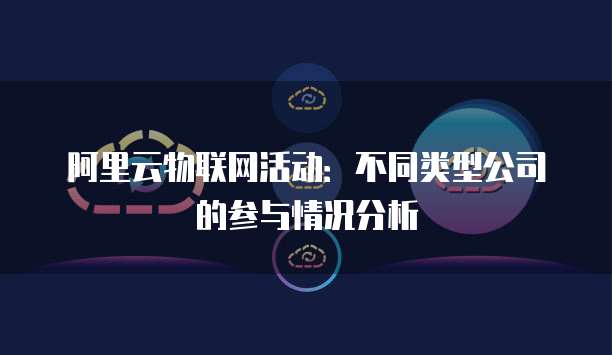 阿里云物联网活动:不同类型公司的参与情况分析