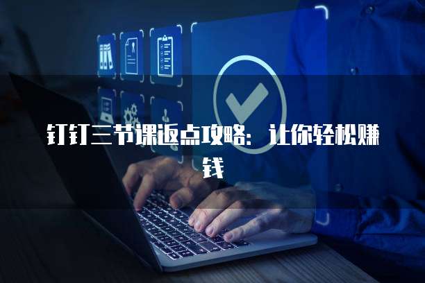 钉钉三节课返点攻略:让你轻松赚钱