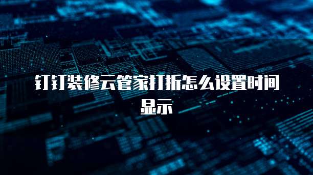钉钉装修云管家打折怎么设置时间显示
