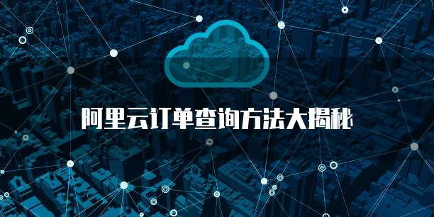 阿里云订单查询方法大揭秘