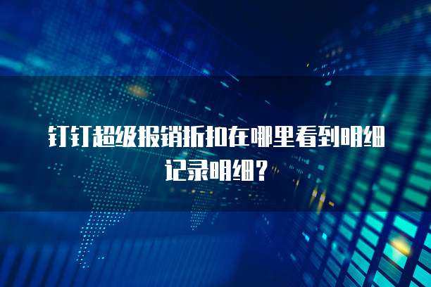 钉钉超级报销折扣在哪里看到明细记录明细？