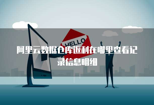阿里云数据仓库返利在哪里查看记录信息明细