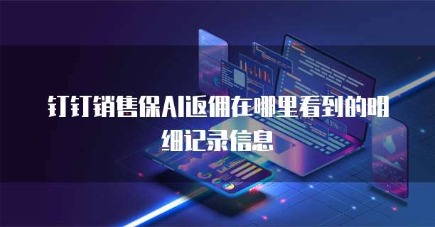 钉钉销售保AI返佣在哪里看到的明细记录信息