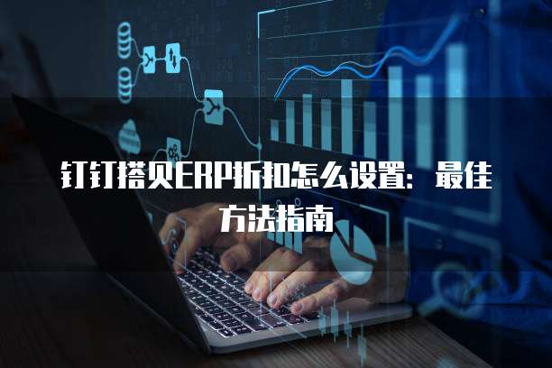 钉钉搭贝ERP折扣怎么设置:最佳方法指南