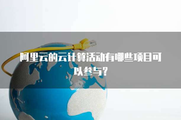 阿里云的云计算活动有哪些项目可以参与？