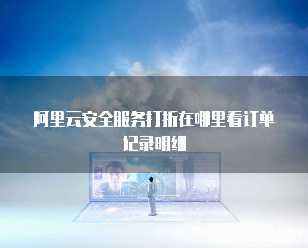 阿里云安全服务打折在哪里看订单记录明细