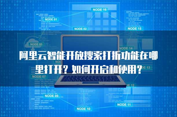 阿里云智能开放搜索打折功能在哪里打开?如何开启和使用?