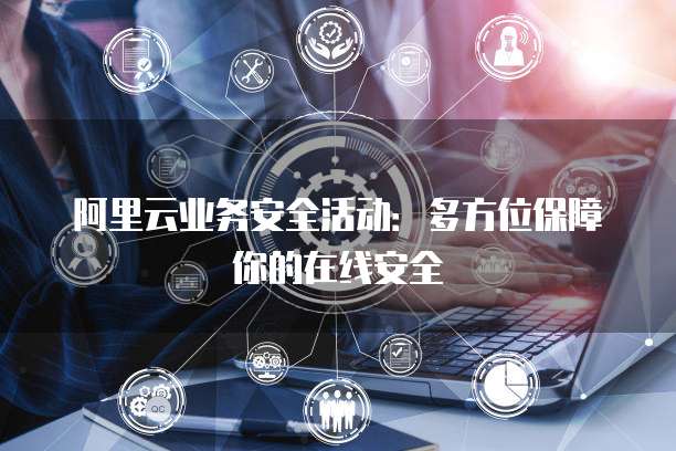 阿里云业务安全活动:多方位保障你的在线安全