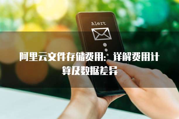 阿里云文件存储费用:详解费用计算及数据差异